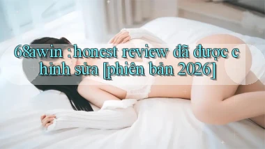 68awin honest review đã được chỉnh sửa [phiên bản 2026]
