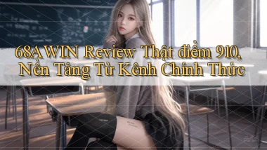 68awin review thật điểm 910, nền tảng từ kênh chính thức