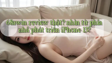 68awin review thật nhìn từ phía nhà phát triển iPhone 13