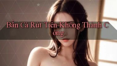 Bắn cá Rút tiền không thành công