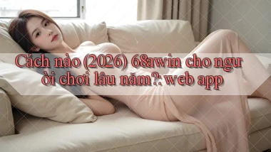 Cách nào (2026) 68awin cho người chơi lâu năm web app