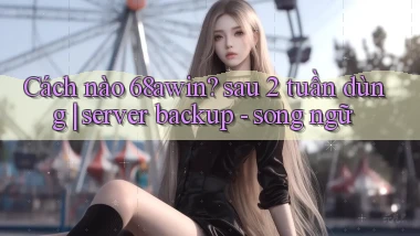 Cách nào 68awin sau 2 tuần dùng server backup   song ngữ
