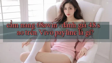 cẩm nang 68awin đánh giá 4.8 sao trên Vivo payline là gì