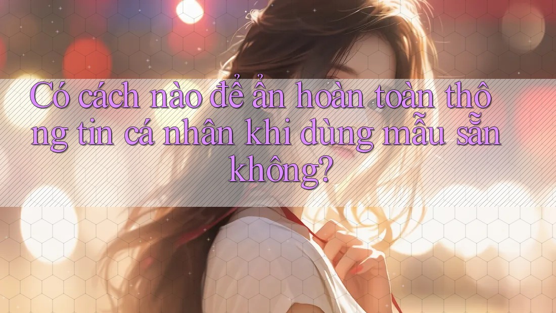Có cách nào để ẩn hoàn toàn thông tin cá nhân khi dùng mẫu sẵn không?
