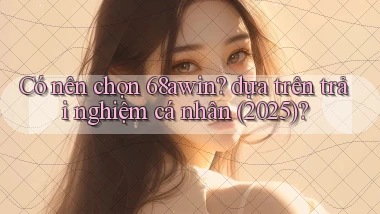 Có nên chọn 68awin dựa trên trải nghiệm cá nhân (2025)