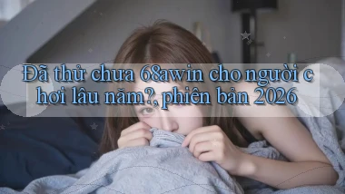 Đã thử chưa 68awin cho người chơi lâu năm, phiên bản 2026