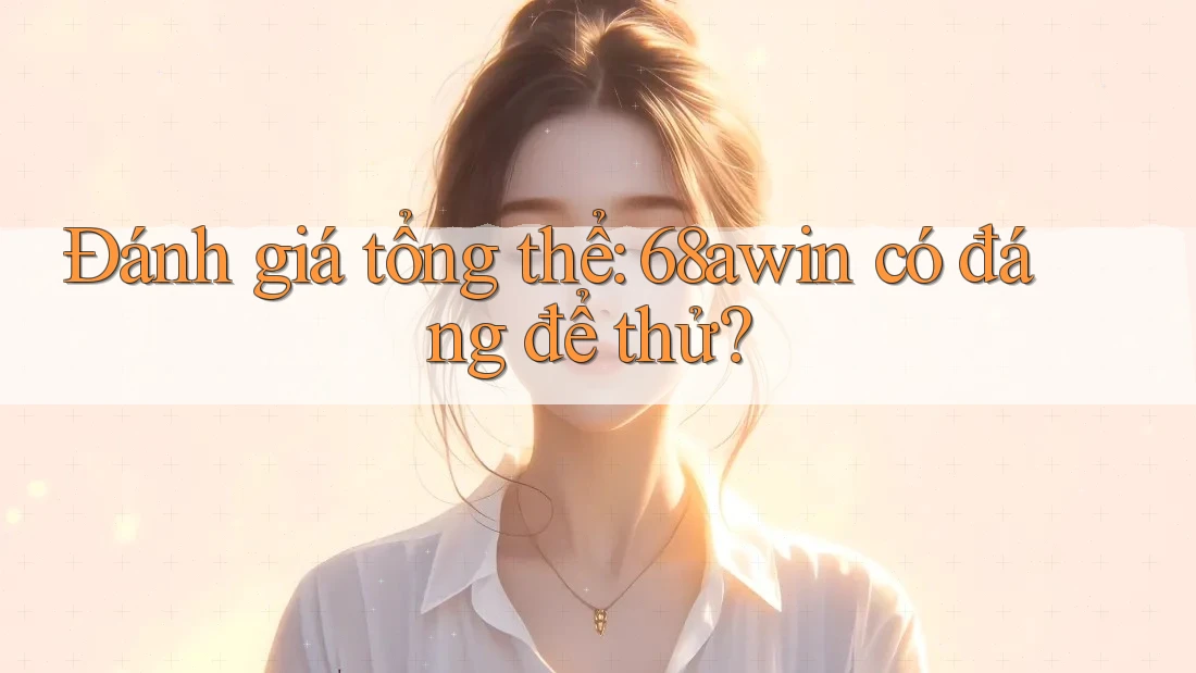 Đánh giá tổng thể: 68awin có đáng để thử?