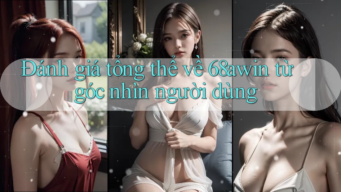 Đánh giá tổng thể về 68awin từ góc nhìn người dùng Đánh giá tổng thể về 68awin từ góc nhìn người dùng