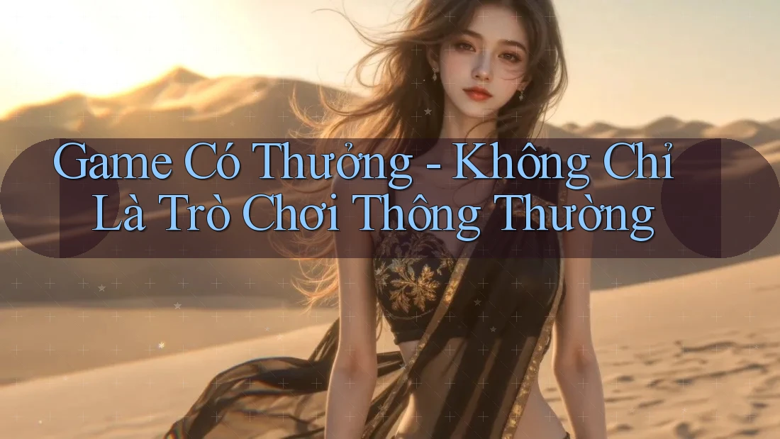 Game Có Thưởng – Không Chỉ Là Trò Chơi Thông Thường Game Có Thưởng – Không Chỉ Là Trò Chơi Thông Thường