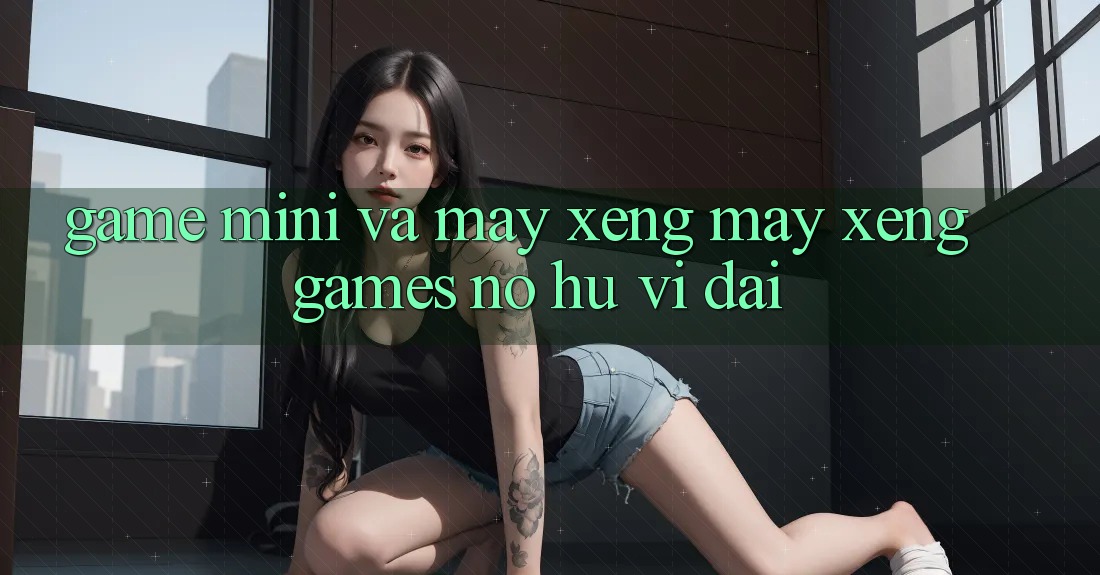 Game Mini Và Máy xèng (Máy xèng Games) Nổ Hũ Vĩ đại