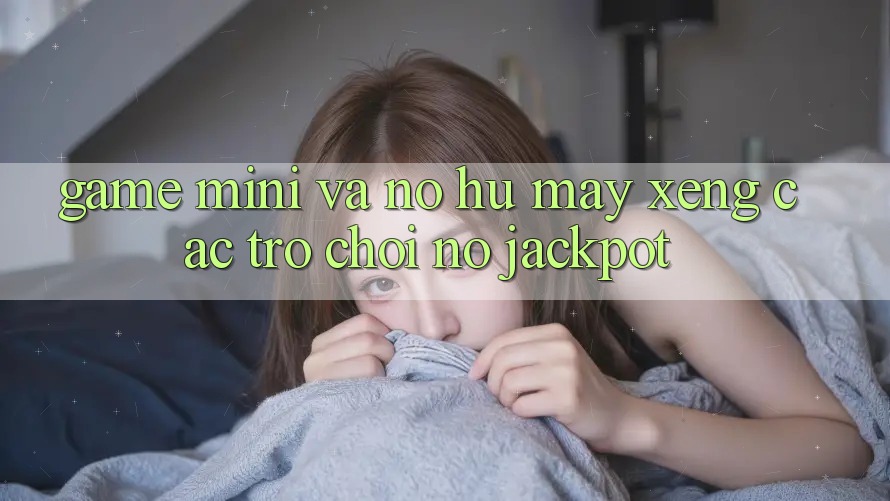 Game Mini Và Nổ hũ (Máy xèng Các trò chơi) Nổ Jackpot