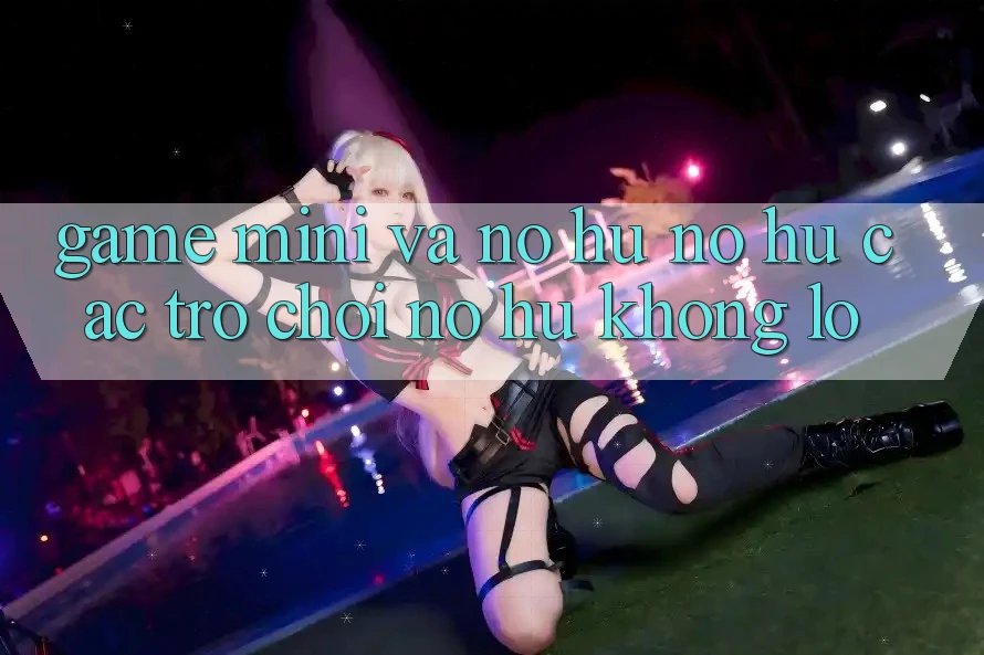 Game Mini Và Nổ hũ (Nổ hũ Các trò chơi) Nổ Hũ Khổng lồ