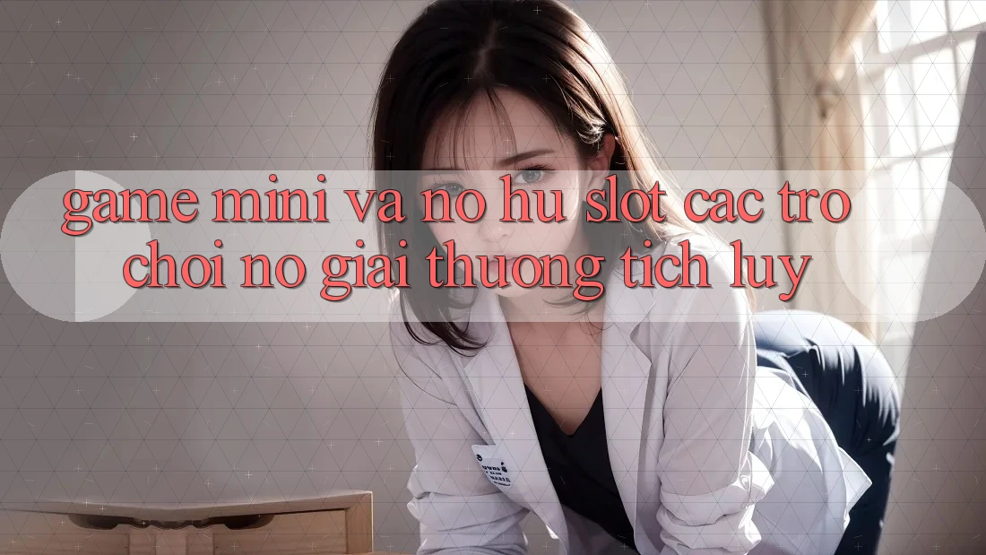 Game Mini Và Nổ hũ (Slot Các trò chơi) Nổ Giải thưởng tích lũy