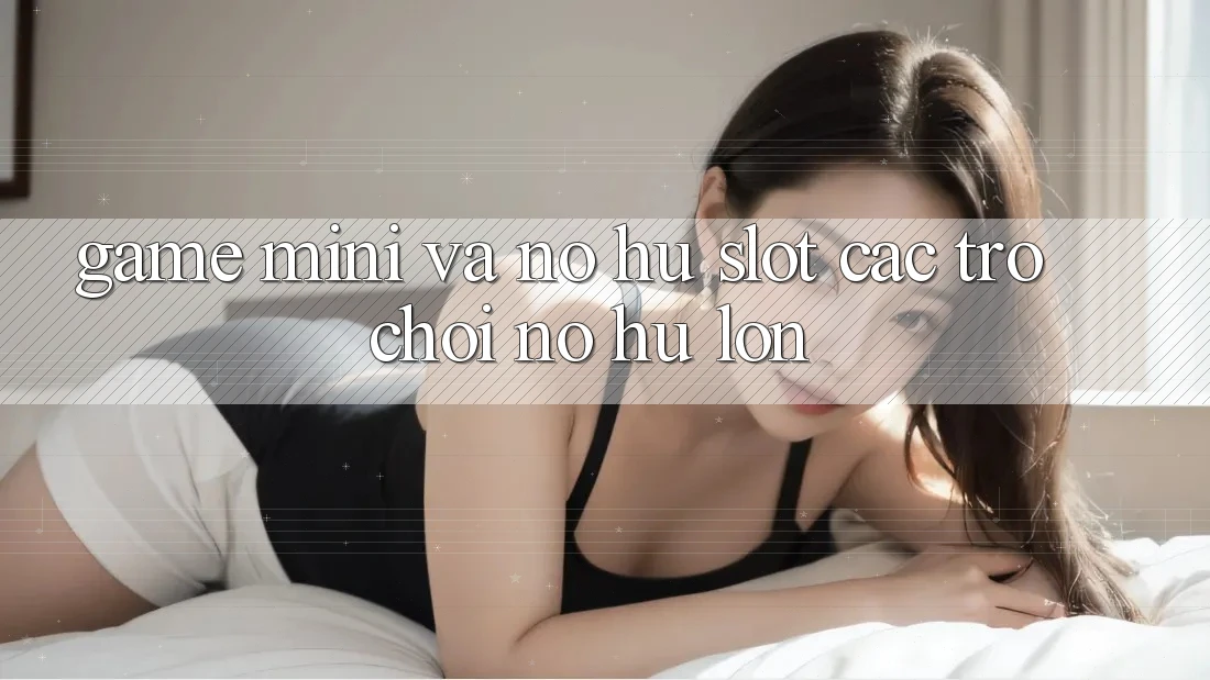 Game Mini Và Nổ hũ (Slot Các trò chơi) Nổ Hũ Lớn