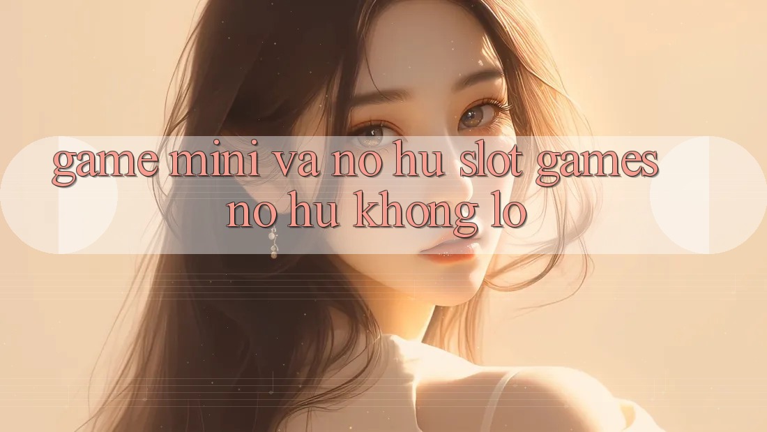 Game Mini Và Nổ hũ (Slot Games) Nổ Hũ Khổng lồ Game Mini Và Nổ hũ (Slot Games) Nổ Hũ Khổng lồ