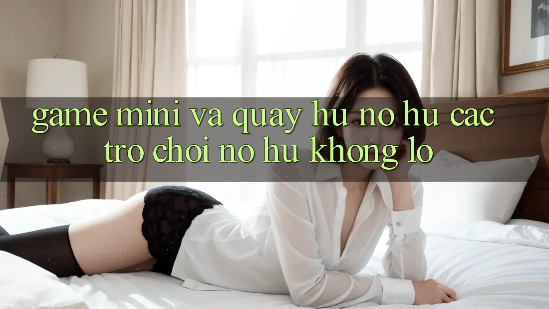 Game Mini Và Quay hũ (Nổ hũ Các trò chơi) Nổ Hũ Khổng lồ