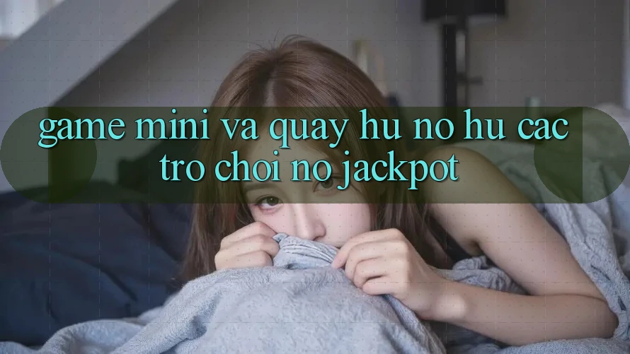 Game Mini Và Quay Hũ (Nổ hũ Các trò chơi) Nổ Jackpot