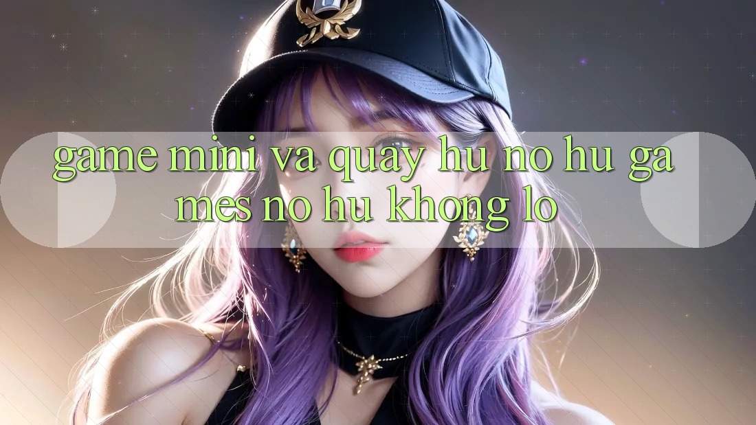 Game Mini Và Quay Hũ (Nổ hũ Games) Nổ Hũ Khổng lồ