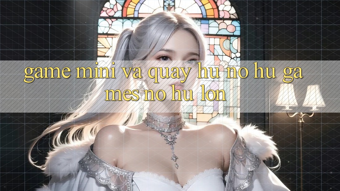Game Mini Và Quay Hũ (Nổ hũ Games) Nổ Hũ Lớn