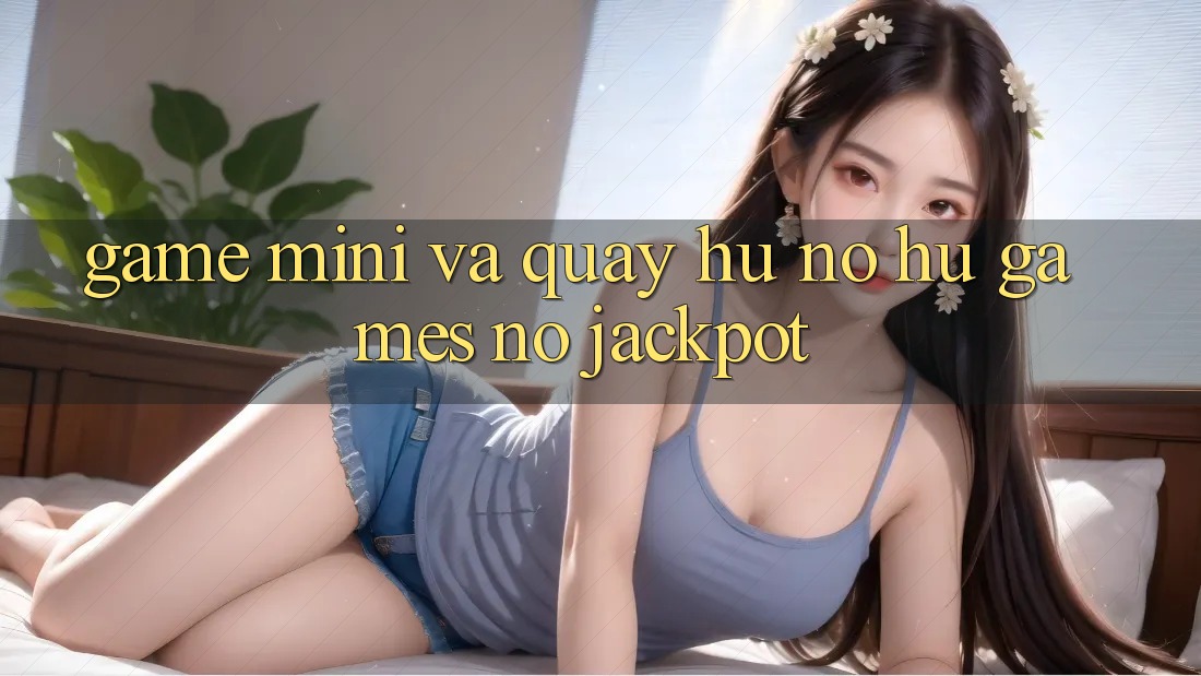Game Mini Và Quay Hũ (Nổ hũ Games) Nổ Jackpot