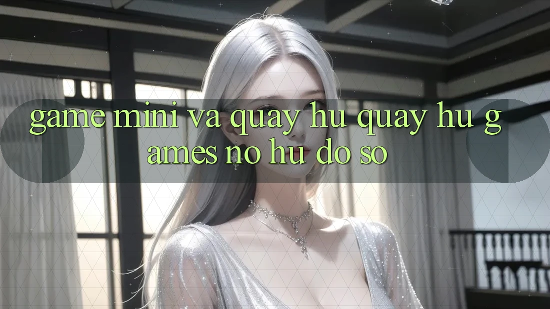 Game Mini Và Quay Hũ (Quay hũ Games) Nổ Hũ Đồ sộ