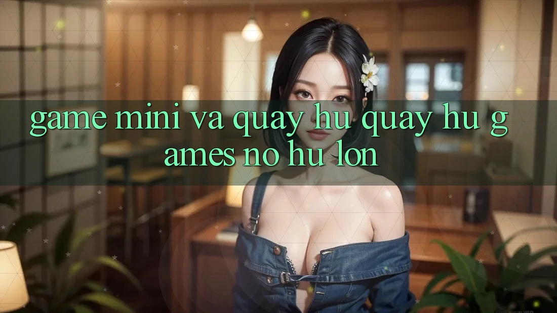 Game Mini Và Quay Hũ (Quay hũ Games) Nổ Hũ Lớn