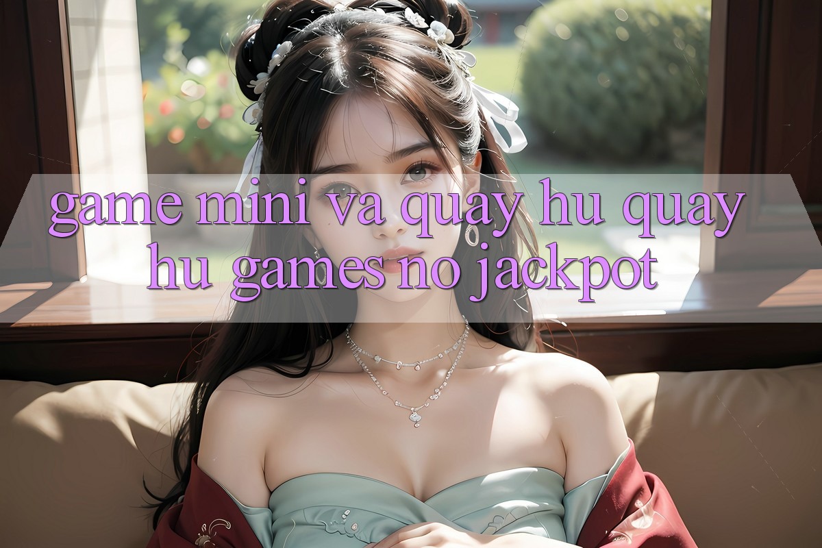 Game Mini Và Quay Hũ (Quay hũ Games) Nổ Jackpot
