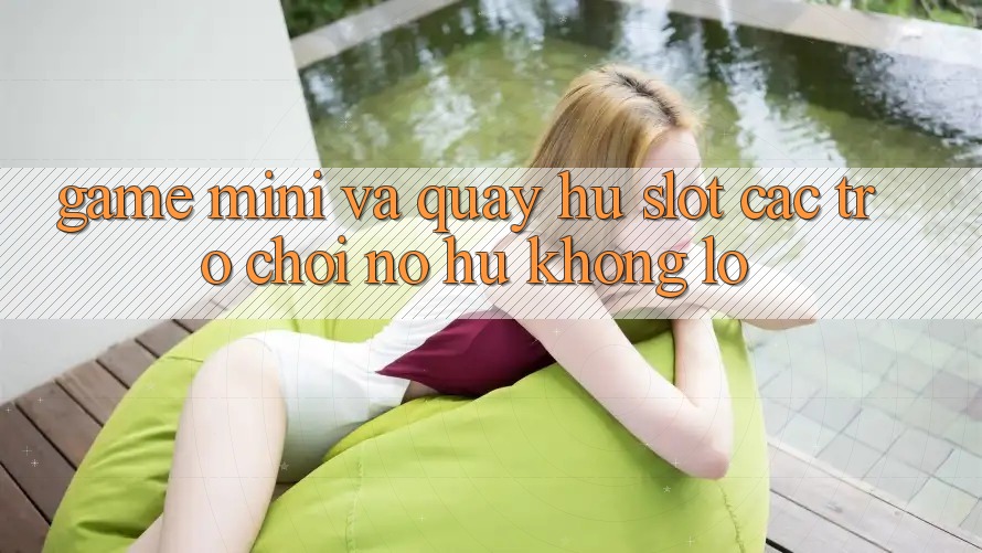 Game Mini Và Quay Hũ (Slot Các trò chơi) Nổ Hũ Khổng lồ