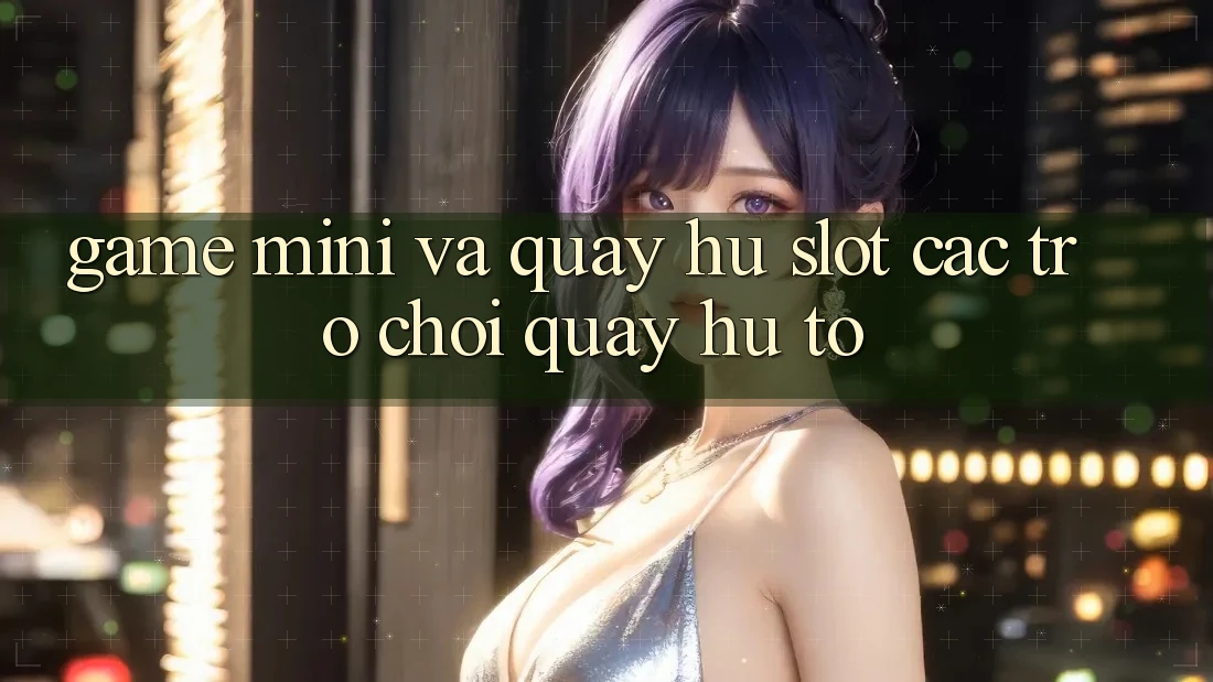 Game Mini Và Quay Hũ (Slot Các trò chơi) Quay hũ To