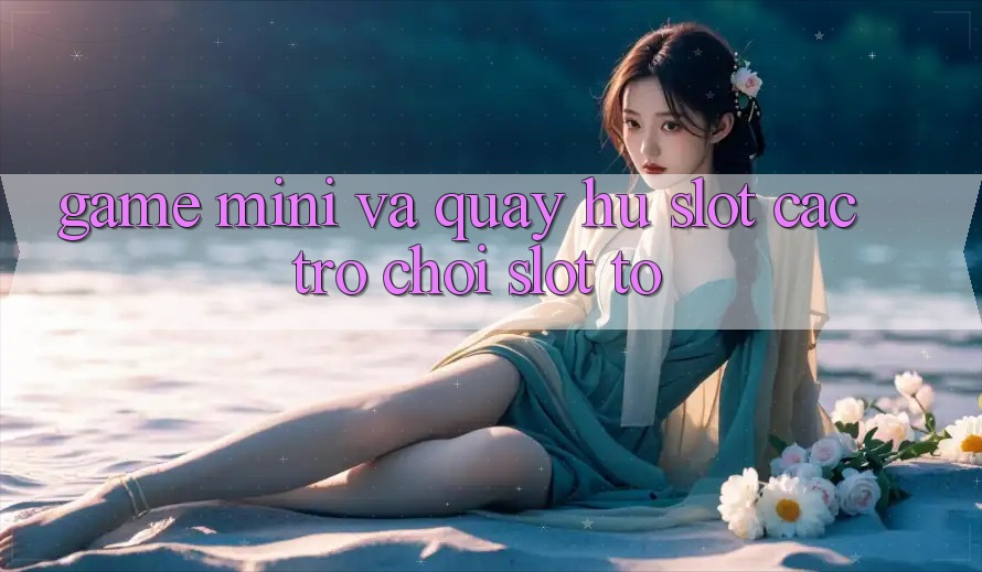Game Mini Và Quay Hũ (Slot Các trò chơi) Slot To