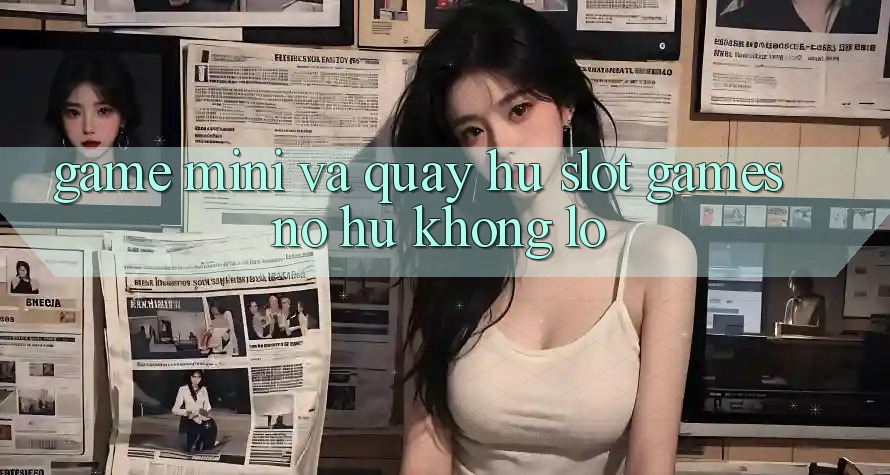 Game Mini Và Quay Hũ (Slot Games) Nổ Hũ Khổng lồ Game Mini Và Quay Hũ (Slot Games) Nổ Hũ Khổng lồ