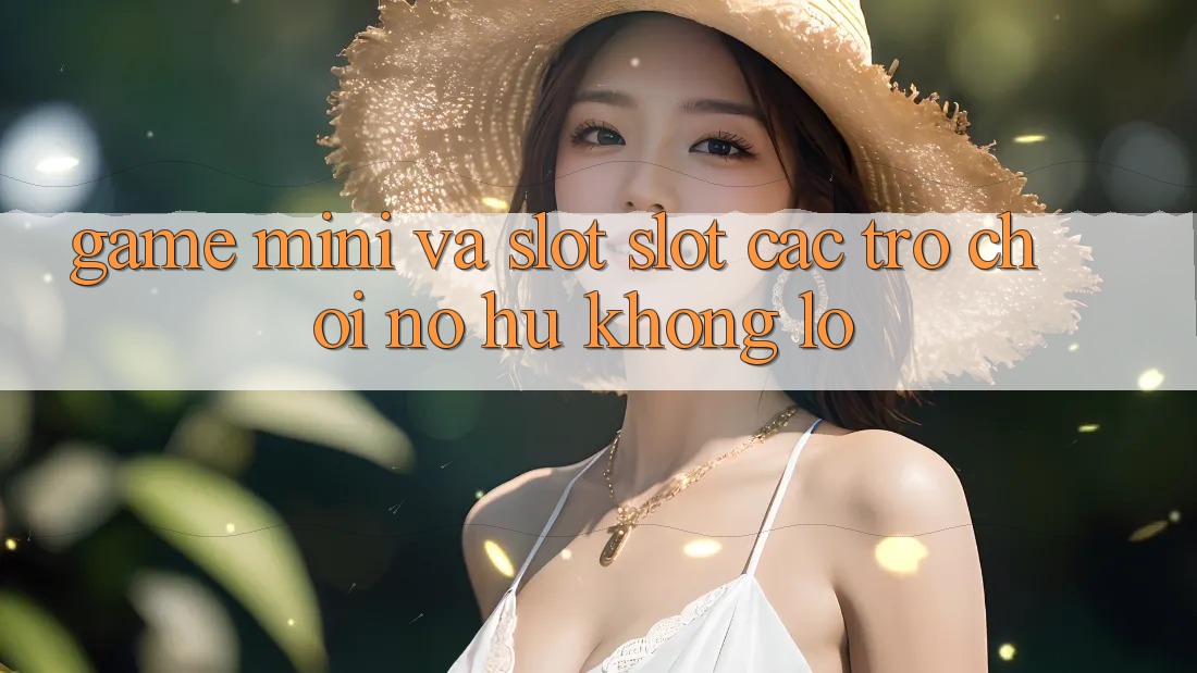 Game Mini Và Slot (Slot Các trò chơi) Nổ Hũ Khổng lồ