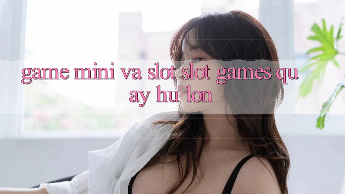 Game Mini Và Slot (Slot Games) Quay hũ Lớn Game Mini Và Slot (Slot Games) Quay hũ Lớn