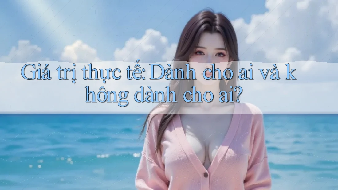 Giá trị thực tế: Dành cho ai và không dành cho ai?