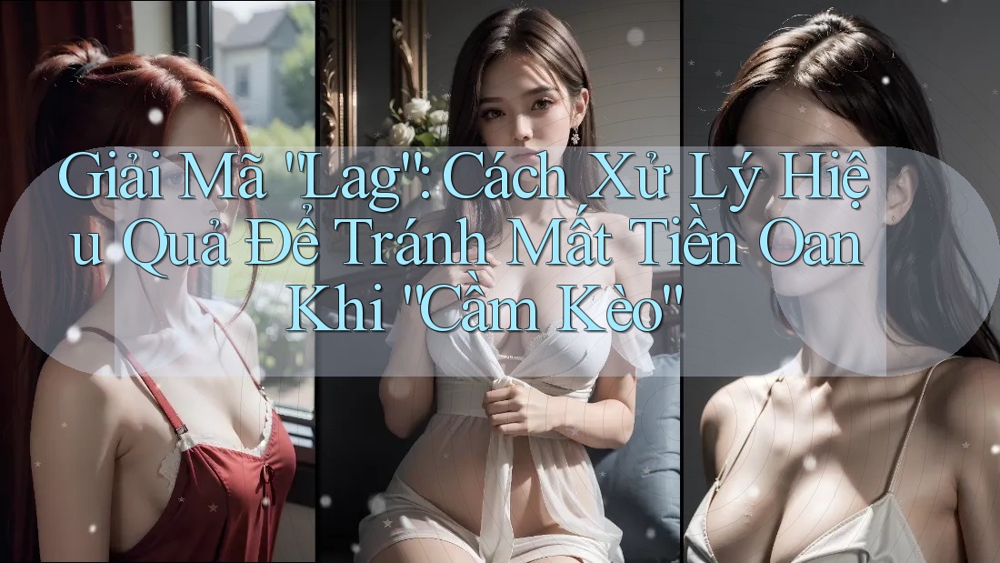 Giải Mã “Lag”: Cách Xử Lý Hiệu Quả Để Tránh Mất Tiền Oan Khi “Cầm Kèo” Giải Mã “Lag”: Cách Xử Lý Hiệu Quả Để Tránh Mất Tiền Oan Khi “Cầm Kèo”