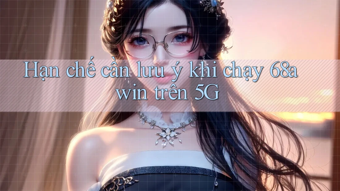 Hạn chế cần lưu ý khi chạy 68awin trên 5G Hạn chế cần lưu ý khi chạy 68awin trên 5G