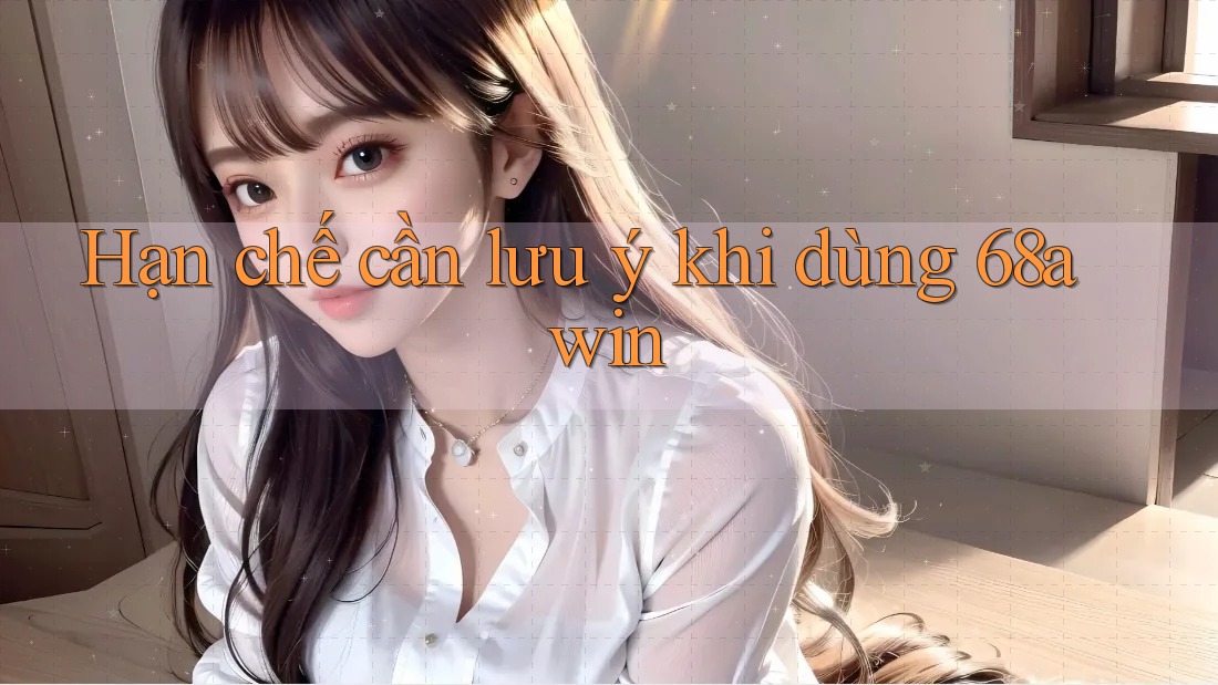 Hạn chế cần lưu ý khi dùng 68awin