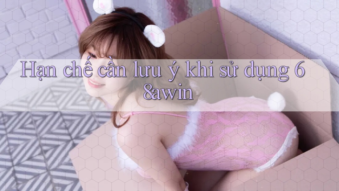 Hạn chế cần lưu ý khi sử dụng 68awin