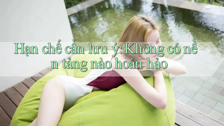 Hạn chế cần lưu ý: Không có nền tảng nào hoàn hảo Hạn chế cần lưu ý: Không có nền tảng nào hoàn hảo