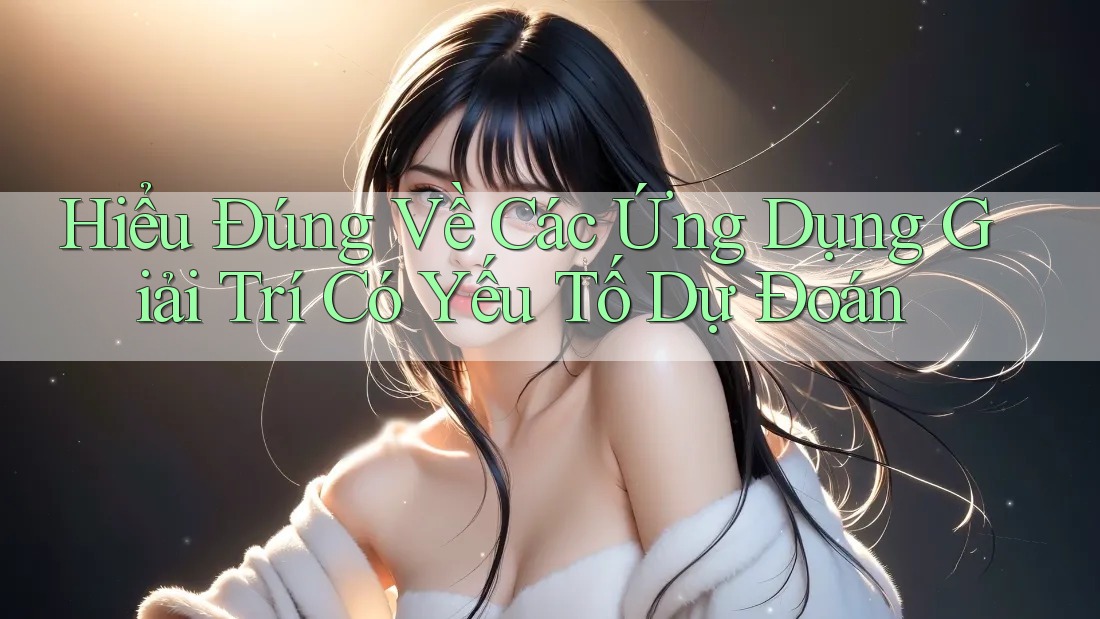 Hiểu Đúng Về Các Ứng Dụng Giải Trí Có Yếu Tố Dự Đoán