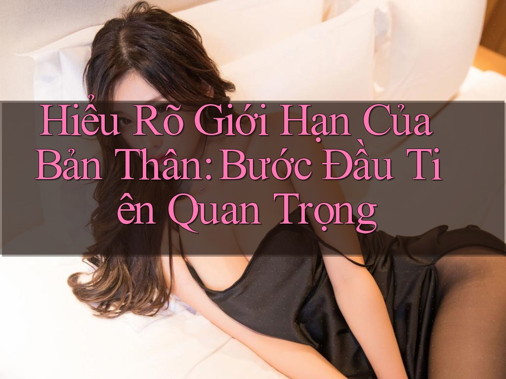 Hiểu Rõ Giới Hạn Của Bản Thân: Bước Đầu Tiên Quan Trọng