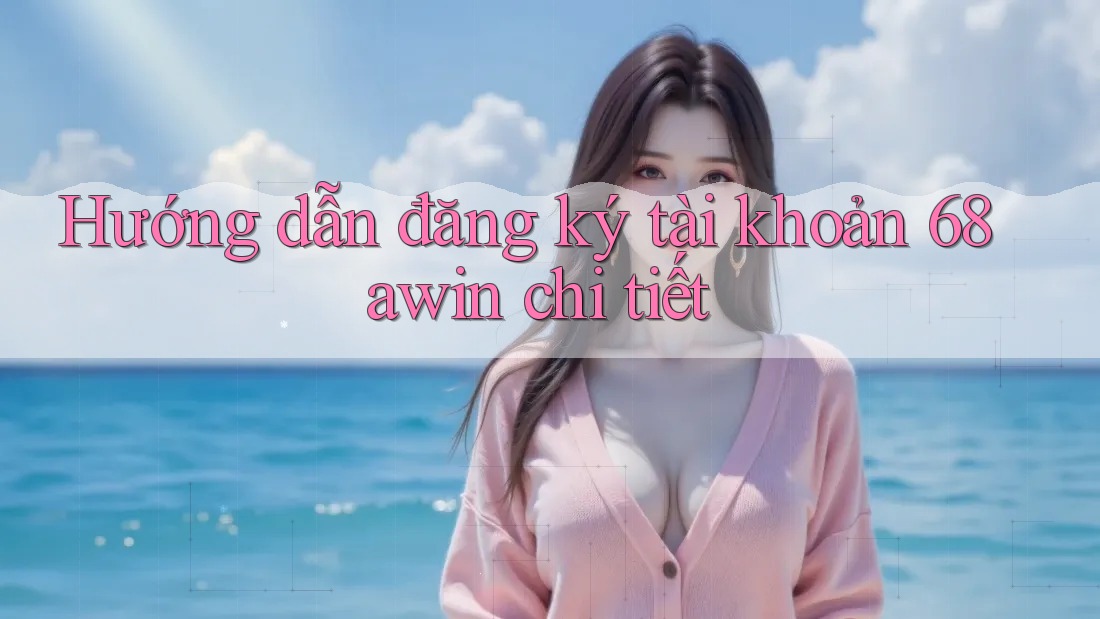 Hướng dẫn đăng ký tài khoản 68awin chi tiết Hướng dẫn đăng ký tài khoản 68awin chi tiết