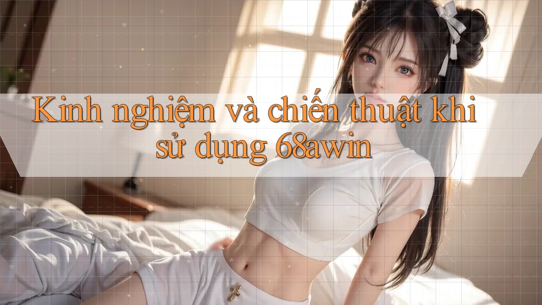 Kinh nghiệm và chiến thuật khi sử dụng 68awin