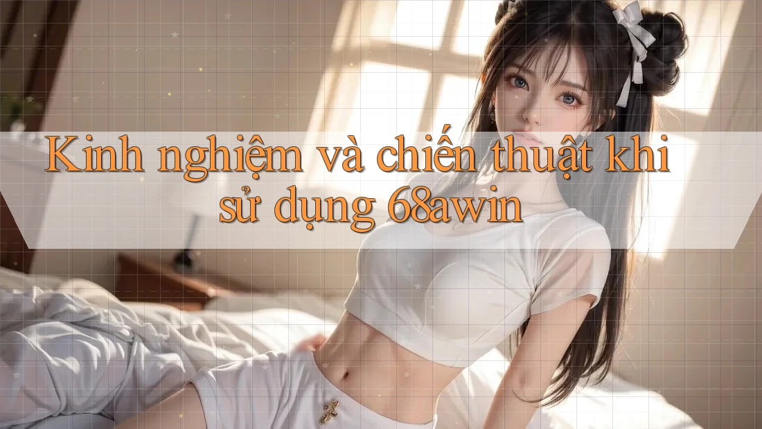 Kinh nghiệm và chiến thuật khi sử dụng 68awin