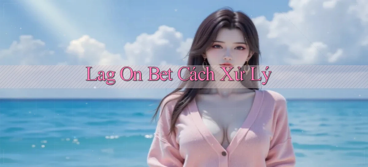 lag on bet cách xử lý