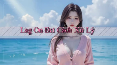 lag on bet cách xử lý
