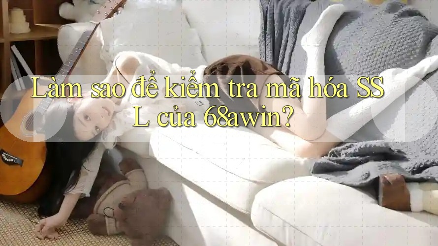 Làm sao để kiểm tra mã hóa SSL của 68awin? Làm sao để kiểm tra mã hóa SSL của 68awin?