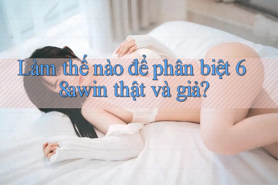 Làm thế nào để phân biệt 68awin thật và giả?
