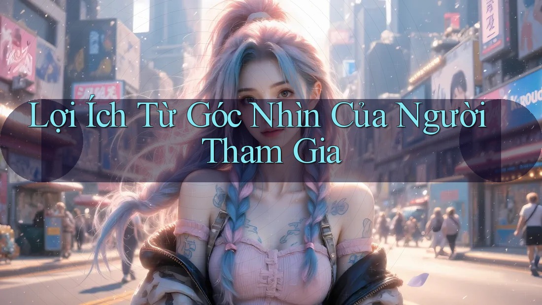 Lợi Ích Từ Góc Nhìn Của Người Tham Gia