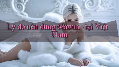 Lý do nên dùng 68awin   tại Việt Nam